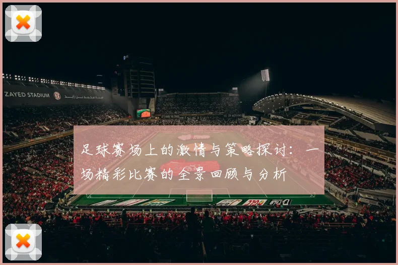足球赛场上的激情与策略探讨：一场精彩比赛的全景回顾与分析