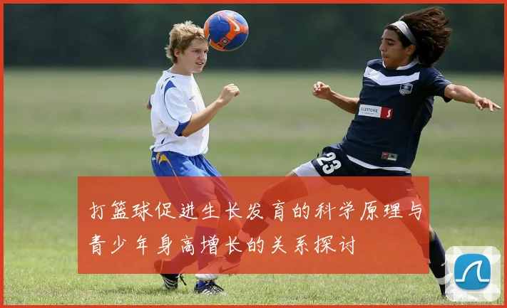 打篮球促进生长发育的科学原理与青少年身高增长的关系探讨