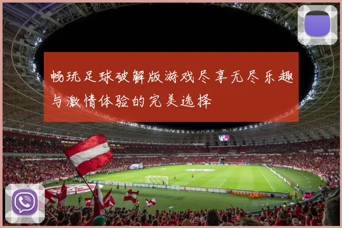 畅玩足球破解版游戏尽享无尽乐趣与激情体验的完美选择