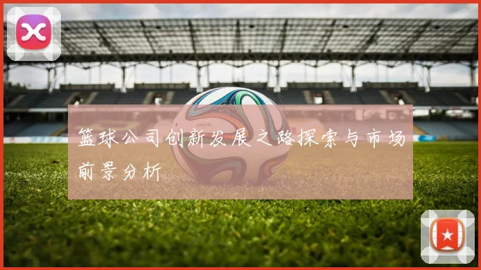 篮球公司创新发展之路探索与市场前景分析